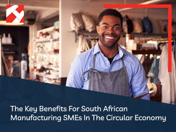 The Key Benefits For South African Manufacturing SMEs In The Circular ...